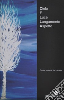 Cielo e luce lungamente aspetto. Poesie e parole dal carcere libro