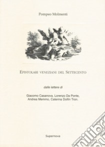 Epistolari veneziani del Settecento. Dalle lettere di Giacomo Casanova, Lorenzo da Ponte, Andrea Memmo, Caterina Dolfin Tron libro di Molmenti Pompeo