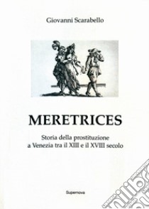 Meretrices. Storia della prostituzione a Venezia dal XIII al XVIII secolo libro di Scarabello Giovanni