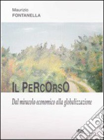 Il percorso. Dal miracolo economico alla globalizzazione libro di Fontanella Maurizio