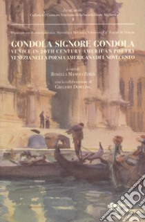 Gondola signore gondola. Venice in 20th century american poetry-Venezia nella poesia americana del Novecento libro di Mamoli Zorzi R. (cur.); Dowling G. (cur.)