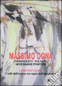 Innocenti visioni necessarie profezie. Luigi Voltolina: i volti dell'origine nei segni dell'apparenza. Ediz. illustrata libro di Donà Massimo