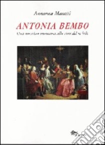 Antonia Bembo. Una musicista veneziana alla corte del Re Sole libro di Manetti Annarosa