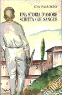 Una storia d'amore scritta col sangue libro di Palumbo Ida