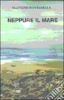 Neppure il mare libro di Fontanella Maurizio