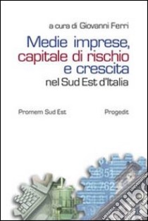 Medie imprese, capitale di rischio e crescita nel sud est d'Italia libro di Ferri G. (cur.)