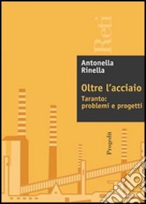 Oltre l'acciaio. Taranto: problemi e progetti libro di Rinella Antonella