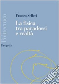 La fisica tra paradossi e realtà libro di Selleri Franco