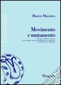 Movimento e mutamento. Scienza, politica e gioco in un saggio, cinque conferenze e una lezione tra Pisa, Bari e Bolzano libro di Maestro Marco