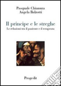 Il principe e le streghe. Le relazioni tra il paziente e il terapeuta libro di Chianura Pasquale; Balzotti Angela