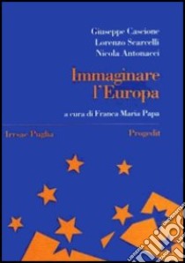 Immaginare l'Europa. Storia, idee, istituzioni libro di Cascione Giuseppe; Scarcelli Lorenzo; Antonacci Nicola; Papa F. M. (cur.)