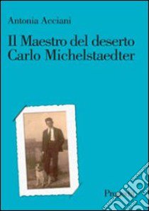 Il maestro del deserto. Carlo Michelstaedter libro di Acciani Antonia