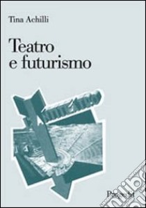 Teatro e futurismo libro di Achilli Tina