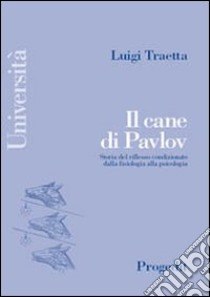 Il cane di Pavlov. Storia del riflesso condizionato dalla fisiologia alla psicologia libro di Traetta Luigi