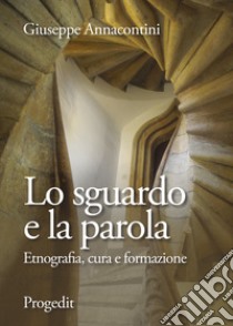 Lo sguardo e la parola. Etnografia, cura e formazione libro di Annacontini Giuseppe