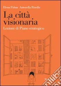 La città visionaria. Lezioni di piano strategico libro di Palma Elena; Rinella Antonella