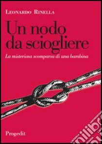 Un nodo da sciogliere. La misteriosa scomparsa di una bambina libro di Rinella Leonardo