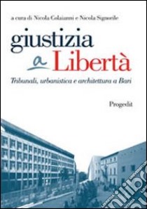 Giustizia a libertà. Tribunali, urbanistica e architettura a Bari libro di Colaianni N. (cur.); Signorile N. (cur.)