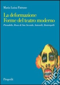 La deformazione. Forme del teatro moderno. Pirandello, Rosso di San Secondo, Antonelli, Bontempelli libro di Patruno M. Luisa