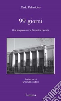 Novantanove giorni. Una stagione con la Fiorentina perduta libro di Pallavicino Carlo