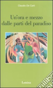 Un'ora e mezzo dalle parti del paradiso libro di De Carli Claudio