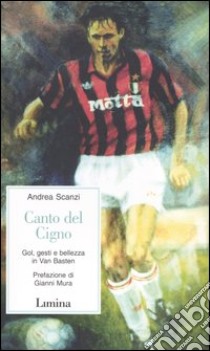 Canto del cigno. Gol, gesti e bellezza in Van Basten libro di Scanzi Andrea