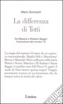 La differenza di Totti. Da Meazza a Roberto Baggio l'evoluzione del numero 10 libro di Sconcerti Mario