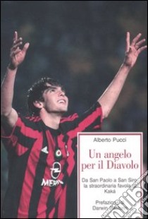 Un angelo per il Diavolo. Da San Paolo a San Siro, la straordinaria favola di Kakà libro di Pucci Alberto