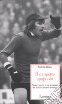 Il cappotto spagnolo. Parate, pazzie e voli acrobatici del dottor Lamberto Boranga libro di Bacci Andrea