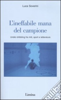 L'ineffabile mana del campione. Undici dribbling fra miti, sport e letterature libro di Soverini Luca