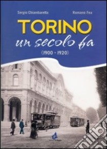 Torino un secolo fa 1900-1920. Ediz. illustrata libro di Chiambaretta Sergio; Fea Romano