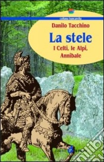 La stele. I celti, le Alpi, Annibale libro di Tacchino Danilo