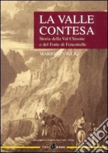 La valle contesa. Storia della val Chisone e del forte di Fenestrelle libro di Reviglio Mario