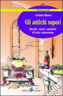 Gli antichi sapori. Ricette, storie, aneddoti di terra canavesana libro di Bianco Luciano