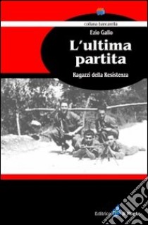 L'ultima partita. Ragazzi della resistenza libro di Gallo Ezio