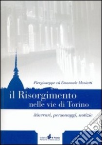 Il Risorgimento nelle vie di Torino. Itinerari, personaggi, notizie libro di Menietti Piergiuseppe; Menietti Emanuele