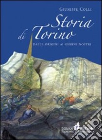 Storia di Torino. Dalle origini ai nostri giorni libro di Colli Giuseppe