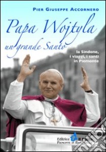 Papa Wojtyla un grande santo. La Sindone, i viaggi, i santi in Piemonte libro di Accornero Pier Giuseppe