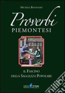 Proverbi piemontesi. Il fascino della saggezza popolare libro di Bonavero Michele