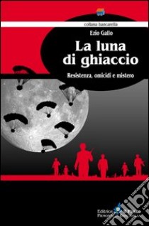 La luna di ghiaccio. Resistenza, omicidi e mistero libro di Gallo Ezio