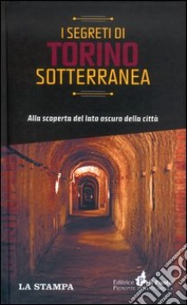 I segreti di Torino sotterranea. Alla scoperta del lato oscuro della città libro