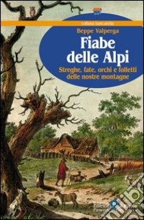 Fiabe delle Alpi. Streghe, fate, orchi e folletti delle nostre montagne libro di Valperga Beppe