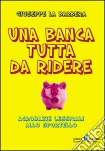 Una banca tutta di ridere. Acrobazie lessicali allo sportello libro di La Barbera Giuseppe