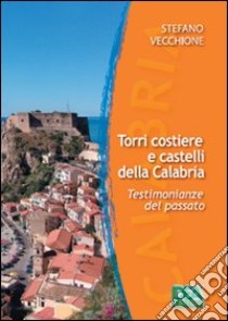 Torri costiere e castelli della Calabria. Testimonianze del passato-Coastal towers and castles in Calabria. Evidence of the past. Ediz. bilingue libro di Vecchione Stefano