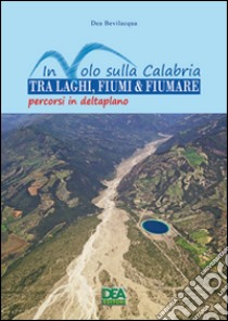 In volo sulla Calabria tra laghi, fiumi & fiumare. Percorsi in deltaplano libro di Bevilacqua Dea