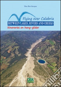 Flying over Calabria between lakes, riversand creeks. Itineraries on hang-glider libro di Bevilacqua Dea