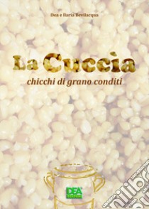 La cuccìa. Chicchi di grano conditi libro di Bevilacqua Dea; Bevilacqua Ilaria