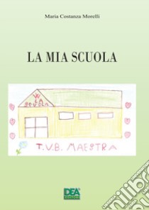 La mia scuola libro di Morelli Maria Costanza