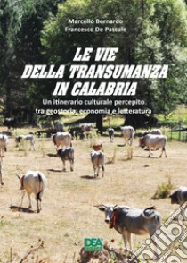 Le vie della transumanza in Calabria. Un itinerario culturale percepito tra geostoria, economia e letteratura libro di Bernardo Marcello; De Pascale Francesco