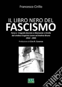 Il libro nero del fascismo. Farse e tragedie fasciste a Diamante e Cirella dal sindaco Eugenio Leone ad Andrea Bruno. 1912-1945 libro di Cirillo Francesco